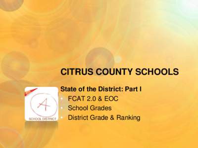 CITRUS COUNTY SCHOOLS  SCHOOL DISTRICT State of the District: Part I • FCAT 2.0 & EOC