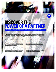 DISCOVER THE POWER OF A PARTNER MOTOROLA SOLUTIONS PARTNEREMPOWER™ NETWORK EVERY DAY is an opportunity to do things better. To keep your team members or your organization connected, no matter where they are. To raise p