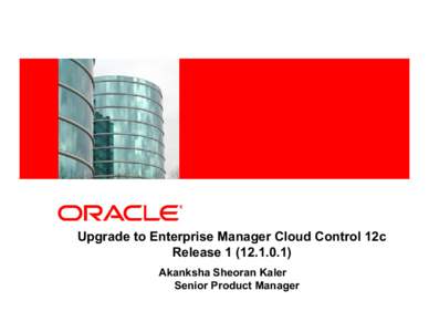 <Insert Picture Here>  Upgrade to Enterprise Manager Cloud Control 12c Release[removed]Akanksha Sheoran Kaler Senior Product Manager