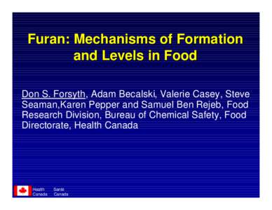 Furan: Mechanisms of Formation and Levels in Food Don S. Forsyth, Adam Becalski, Valerie Casey, Steve Seaman,Karen Pepper and Samuel Ben Rejeb, Food Research Division, Bureau of Chemical Safety, Food Directorate, Health 