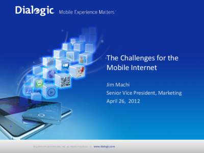 The Challenges for the Mobile Internet Jim Machi Senior Vice President, Marketing April 26, 2012