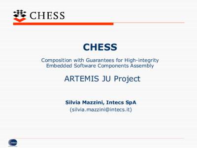 CHESS Composition with Guarantees for High-integrity Embedded Software Components Assembly ARTEMIS JU Project Silvia Mazzini, Intecs SpA