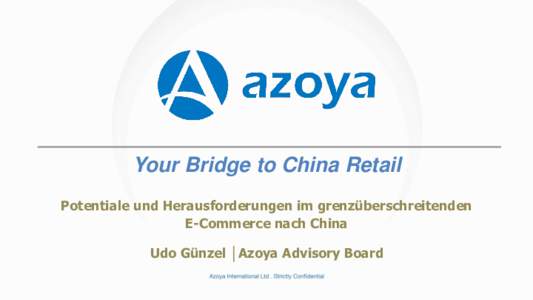 Your Bridge to China Retail Potentiale und Herausforderungen im grenzüberschreitenden E-Commerce nach China Udo Günzel │Azoya Advisory Board  Agenda