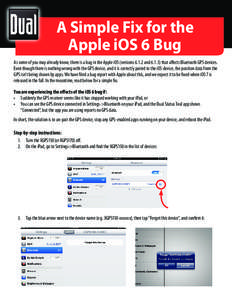 A Simple Fix for the Apple iOS 6 Bug As some of you may already know, there is a bug in the Apple iOS (versions[removed]and[removed]that affects Bluetooth GPS devices. Even though there is nothing wrong with the GPS device,