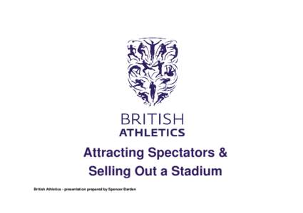 Attracting Spectators & Selling Out a Stadium British Athletics - presentation prepared by Spencer Barden Ticketing Process • Pre Event Registrations (Glasgow/London Diamond League)