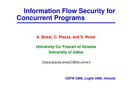 Information Flow Security for Concurrent Programs A. Bossi, C. Piazza, and S. Rossi University Ca’ Foscari of Venezia University of Udine