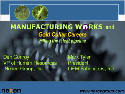 MANUFACTURING W RKS and Gold Collar Careers Filling the talent pipeline Dan Conroy VP of Human Resources Nexen Group, Inc.