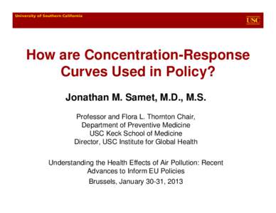 How are Concentration-Response Curves Used in Policy? Jonathan M. Samet, M.D., M.S. Professor and Flora L. Thornton Chair, Department of Preventive Medicine USC Keck School of Medicine