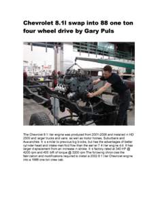 Chevrolet 8.1l swap into 88 one ton four wheel drive by Gary Puls The Chevrolet 8.1 liter engine was produced fromand installed in HD 2500 and larger trucks and vans, as well as motor homes, Suburbans and Aval