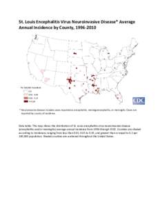 St. Louis Encephalitis Virus Neuroinvasive Disease* Average Annual Incidence by County, [removed] * Neuroinvasive disease includes cases reported as encephalitis, meningoencephalitis, or meningitis. Cases are reported by