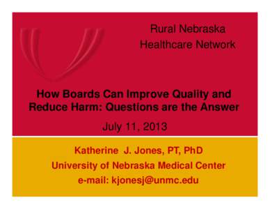 Rural Nebraska Healthcare Network How Boards Can Improve Quality and Reduce Harm: Questions are the Answer July 11, 2013