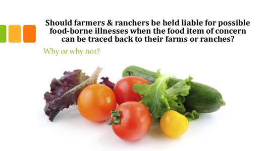 Should farmers & ranchers be held liable for possible food-borne illnesses when the food item of concern can be traced back to their farms or ranches? Why or why not?  Debate