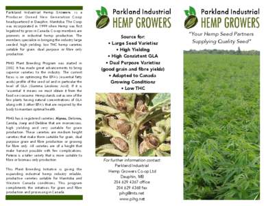 Parkland Industrial Hemp Growers i s a Producer Owned New Generation Coop headquartered in Dauphin, Manitoba. The Coop was incorporated in 1999 when Hemp was frst legalized to grow in Canada. Co-op members are pioneers i