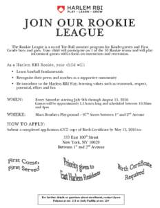 JOIN OUR ROOKIE LEAGUE The Rookie League is a co-ed Tee-Ball summer program for Kindergarten and First Grade boys and girls. Your child will participate on 1 of the 10 Rookie teams and will play intramural games with a f