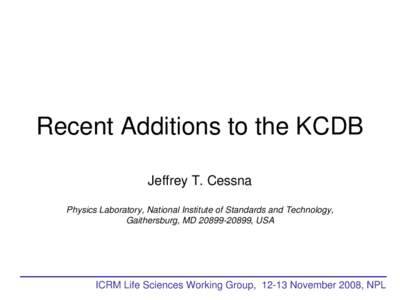 Recent Additions to the KCDB Jeffrey T. Cessna Physics Laboratory, National Institute of Standards and Technology, Gaithersburg, MD[removed], USA  ICRM Life Sciences Working Group, 12-13 November 2008, NPL