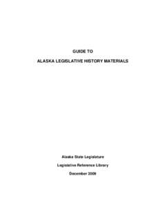 GUIDE TO ALASKA LEGISLATIVE HISTORY MATERIALS Alaska State Legislature Legislative Reference Library December 2009