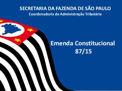 SECRETARIA DA FAZENDA DE SÃO PAULO Coordenadoria da Administração Tributária Emenda Constitucional 87/15