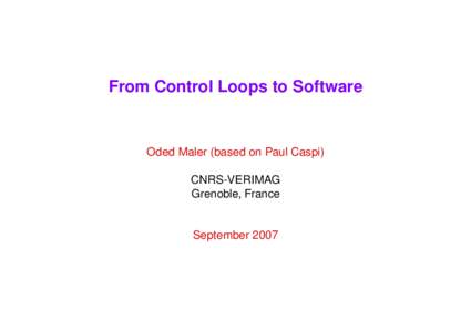 From Control Loops to Software  Oded Maler (based on Paul Caspi) CNRS-VERIMAG Grenoble, France