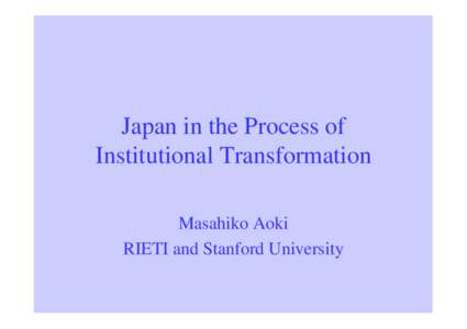 Japan in the Process of Institutional Transformation Masahiko Aoki RIETI and Stanford University  How can we characterize the　