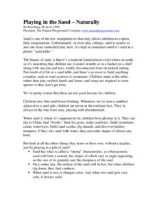 Playing in the Sand – Naturally By Ron King, M.Arch, CPSI President, The Natural Playgrounds Company www.naturalplaygrounds.com Sand is one of the few manipulatives that truly allows children to explore their imaginati