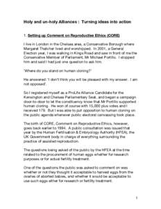 Holy and un-holy Alliances : Turning ideas into action 1. Setting up Comment on Reproductive Ethics (CORE) I live in London in the Chelsea area, a Conservative Borough where Margaret Thatcher lived and worshipped. In 200