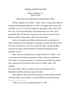 FEDERAL RESERVE SYSTEM Turkiye Is Bankasi, A.S. Ankara, Turkey Order Approving Establishment of a Representative Office Turkiye Is Bankasi, A.S. (“Bank”), Ankara, Turkey, a foreign bank within the meaning of the Inte