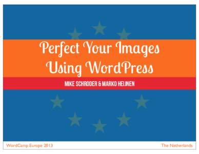 Perfect Your Images Using WordPress Mike Schroder & Marko Heijnen WordCamp Europe 2013