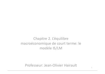 Chapitre 2. L’équilibre macroéconomique de court terme: le modèle IS/LM Professeur: Jean-Olivier Hairault