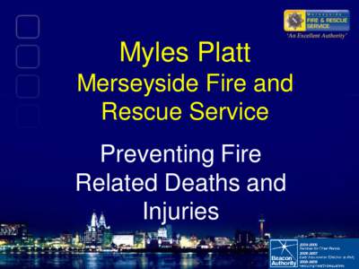 Myles Platt Merseyside Fire and Rescue Service Preventing Fire Related Deaths and Injuries