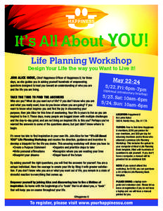 It’s All About YOU! Life Planning Workshop Design Your Life the way you Want to Live it! JOIN ALICE INOUE, Chief Happiness Officer of Happiness U, for three days, as she guides you in asking yourself hundreds of empowe