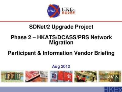 SDNet/2 Upgrade Project Phase 2 – HKATS/DCASS/PRS Network Migration Participant & Information Vendor Briefing Aug 2012