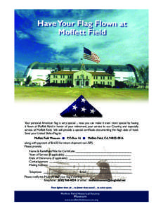 Have Your Flag Flown at Moffett Field Your personal American flag is very special ... now, you can make it even more special by having it flown at Moffett Field in honor of your retirement, your service to our Country, a