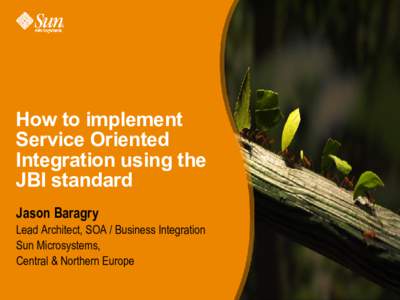 How to implement Service Oriented Integration using the JBI standard Jason Baragry Lead Architect, SOA / Business Integration
