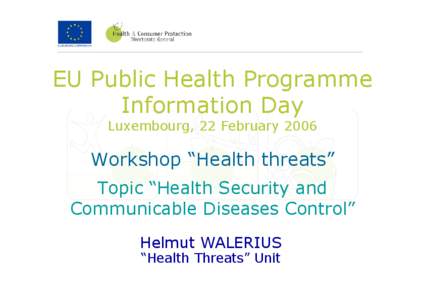 EU Public Health Programme Information Day Luxembourg, 22 February 2006 Workshop “Health threats” Topic “Health Security and