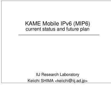 KAME Mobile IPv6 (MIP6) current status and future plan IIJ Research Laboratory Keiichi SHIMA <>