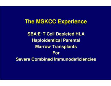 The MSKCC Experience SBA-E- T Cell Depleted HLA Haploidentical Parental Marrow Transplants For Severe Combined Immunodeficiencies