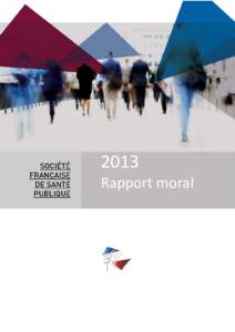 2013 Rapport moral La Société française de santé publique (SFSP) consolide sa place dans le paysage national. Société avant tout professionnelle, ses avis sont écoutés et ses prises de position attendues. Mais 