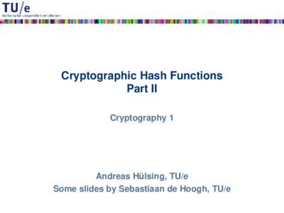 Cryptographic Hash Functions Part II Cryptography 1 Andreas Hülsing, TU/e Some slides by Sebastiaan de Hoogh, TU/e