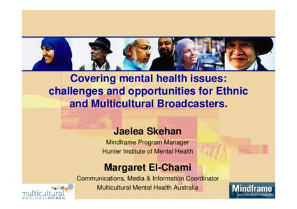 Covering mental health issues: challenges and opportunities for Ethnic and Multicultural Broadcasters. Jaelea Skehan Mindframe Program Manager Hunter Institute of Mental Health