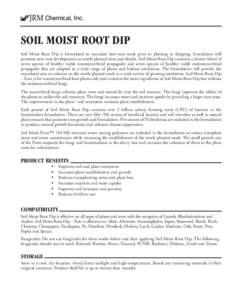 JRM Chemical, Inc.  SOIL MOIST ROOT DIP Soil Moist Root Dip is formulated to inoculate bare-root stock prior to planting or shipping. Inoculation will promote new root development on newly planted trees and shrubs. Soil 
