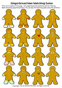 Gingerbread Man Matching Game  Print out 2 copies of this page. Cut gingerbread men patterns and mix them up. Make matching gingerbread pairs. You can play the matching game using the patterns.  Copyright c by KIZCLUB.CO