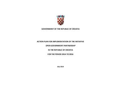 GOVERNMENT OF THE REPUBLIC OF CROATIA  ACTION PLAN FOR IMPLEMENTATION OF THE INITIATIVE OPEN GOVERNMENT PARTNERSHIP IN THE REPUBLIC OF CROATIA FOR THE PERIOD 2014 TO 2016