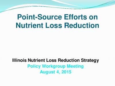 Point-Source Efforts on Nutrient Loss Reduction Illinois Nutrient Loss Reduction Strategy Policy Workgroup Meeting August 4, 2015