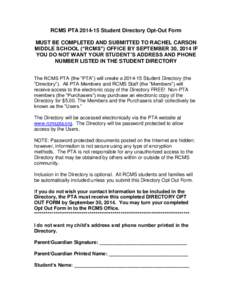 RCMS PTAStudent Directory Opt-Out Form MUST BE COMPLETED AND SUBMITTED TO RACHEL CARSON MIDDLE SCHOOL (“RCMS”) OFFICE BY SEPTEMBER 30, 2014 IF YOU DO NOT WANT YOUR STUDENT’S ADDRESS AND PHONE NUMBER LISTED