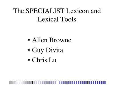 The SPECIALIST Lexicon and Lexical Tools • Allen Browne • Guy Divita • Chris Lu