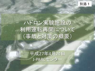 別添１  ハドロン実験施設の 利用運転再開について （事故と対策の概要） 平成27年4月24日