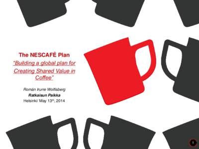 The NESCAFÉ Plan “Building a global plan for Creating Shared Value in Coffee” Román Irurre Wolfisberg Ratkaisun Paikka