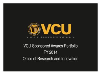 VCU Sponsored Awards Portfolio FY 2014 Office of Research and Innovation VCU Sponsored Program Awards $280
