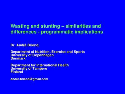 Wasting and stunting – similarities and differences - programmatic implications Dr. André Briend, Department of Nutrition, Exercise and Sports University of Copenhagen Denmark