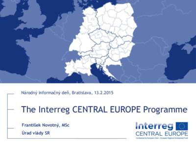 Národný informačný deň, Bratislava, The Interreg CENTRAL EUROPE Programme František Novotný, MSc Úrad vlády SR